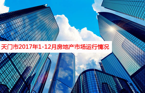 天门市2017年1-12月房地产市场运行基本情况