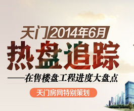 天门六月热盘追踪 在售楼盘工程进度大盘点
