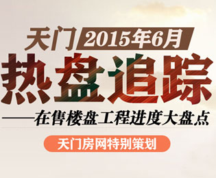 天门6月热盘追踪 在售楼盘工程进度大盘点
